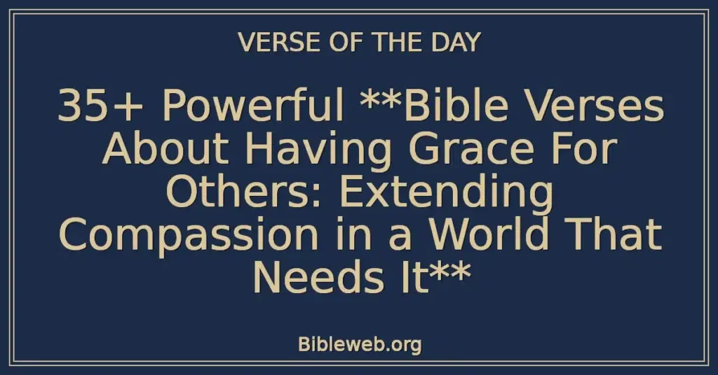 35+ Powerful **Bible Verses About Having Grace For Others: Extending Compassion in a World That Needs It**