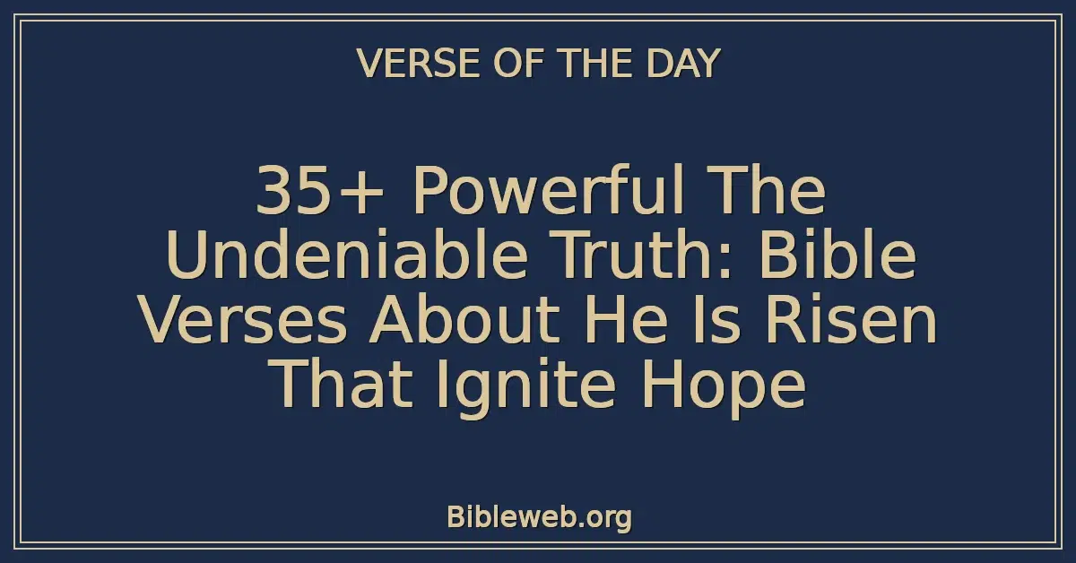 35+ Powerful The Undeniable Truth: Bible Verses About He Is Risen That Ignite Hope