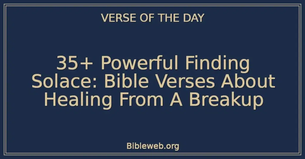 35+ Powerful Finding Solace: Bible Verses About Healing From A Breakup