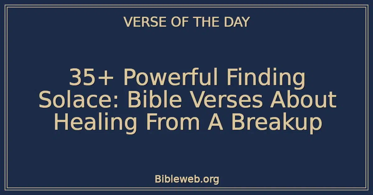 35+ Powerful Finding Solace: Bible Verses About Healing From A Breakup