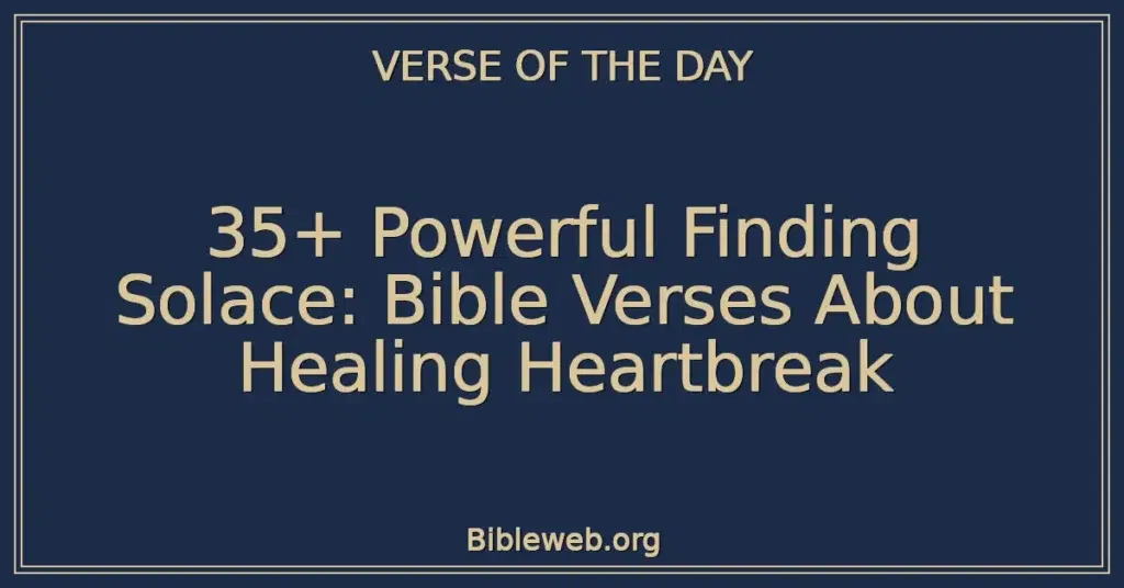 35+ Powerful Finding Solace: Bible Verses About Healing Heartbreak