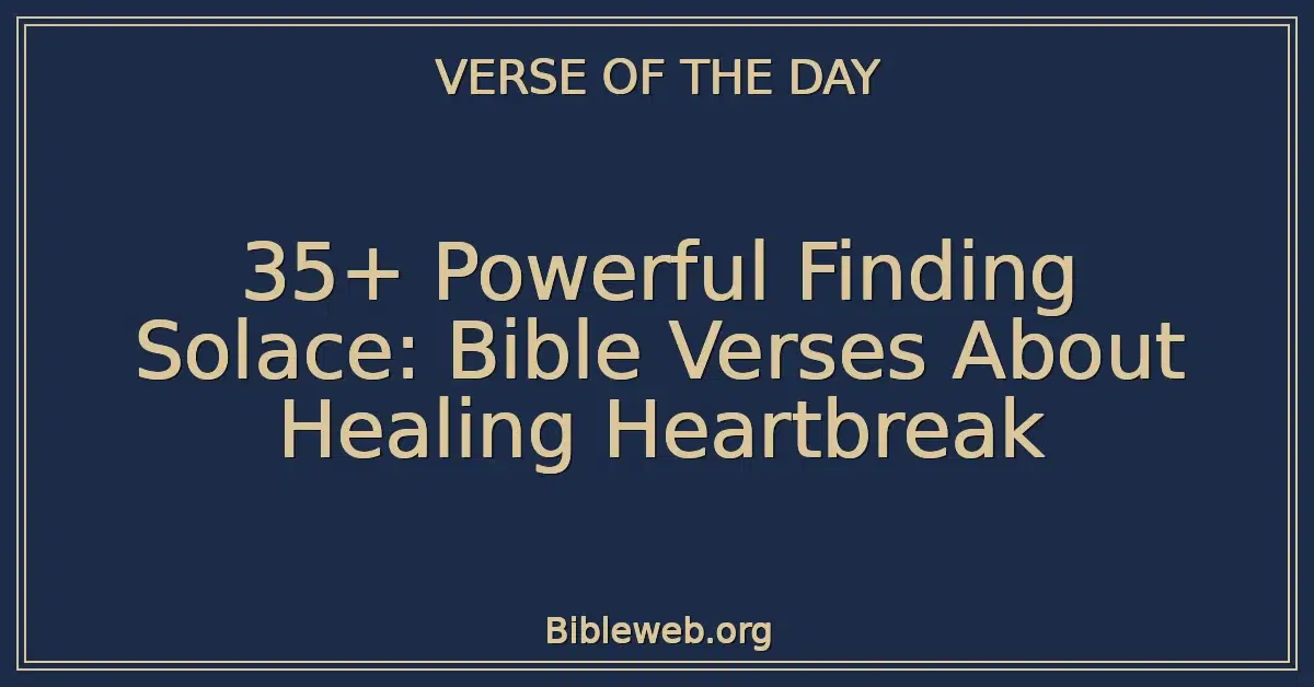 35+ Powerful Finding Solace: Bible Verses About Healing Heartbreak