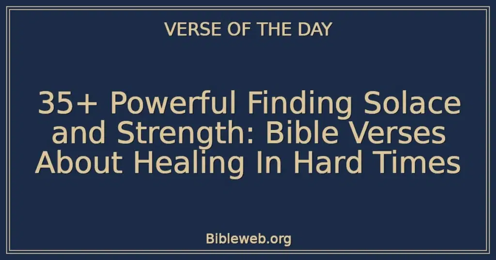 35+ Powerful Finding Solace and Strength: Bible Verses About Healing In Hard Times