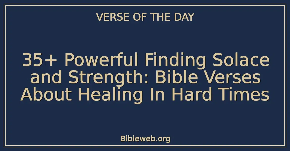 35+ Powerful Finding Solace and Strength: Bible Verses About Healing In Hard Times