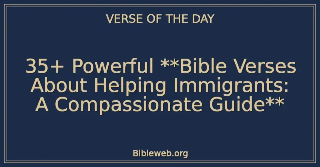 35+ Powerful **Bible Verses About Helping Immigrants: A Compassionate Guide**