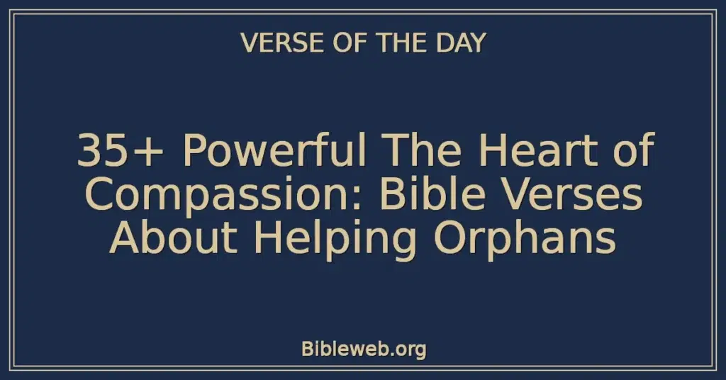 35+ Powerful The Heart of Compassion: Bible Verses About Helping Orphans