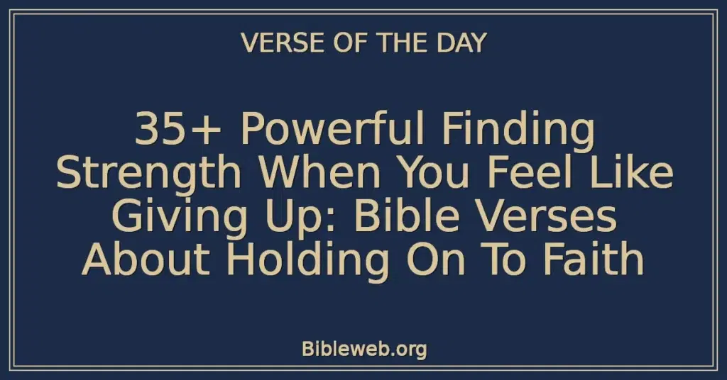 35+ Powerful Finding Strength When You Feel Like Giving Up: Bible Verses About Holding On To Faith