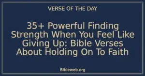 35+ Powerful Finding Strength When You Feel Like Giving Up: Bible Verses About Holding On To Faith
