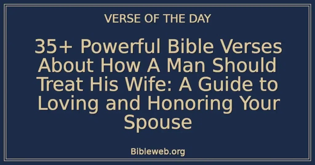 35+ Powerful Bible Verses About How A Man Should Treat His Wife: A Guide to Loving and Honoring Your Spouse