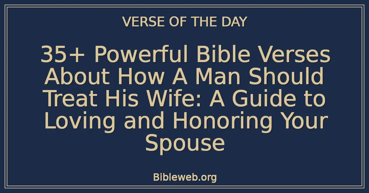 35+ Powerful Bible Verses About How A Man Should Treat His Wife: A Guide to Loving and Honoring Your Spouse