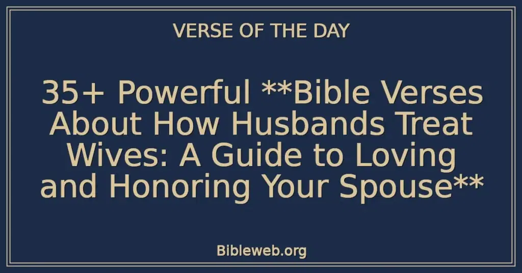 35+ Powerful **Bible Verses About How Husbands Treat Wives: A Guide to Loving and Honoring Your Spouse**