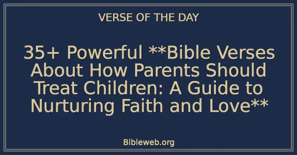 35+ Powerful **Bible Verses About How Parents Should Treat Children: A Guide to Nurturing Faith and Love**