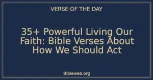 35+ Powerful Living Our Faith: Bible Verses About How We Should Act