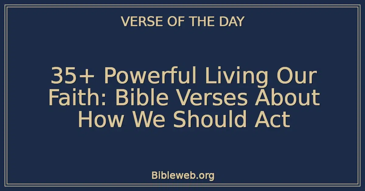 35+ Powerful Living Our Faith: Bible Verses About How We Should Act
