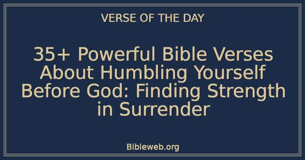 35+ Powerful Bible Verses About Humbling Yourself Before God: Finding Strength in Surrender