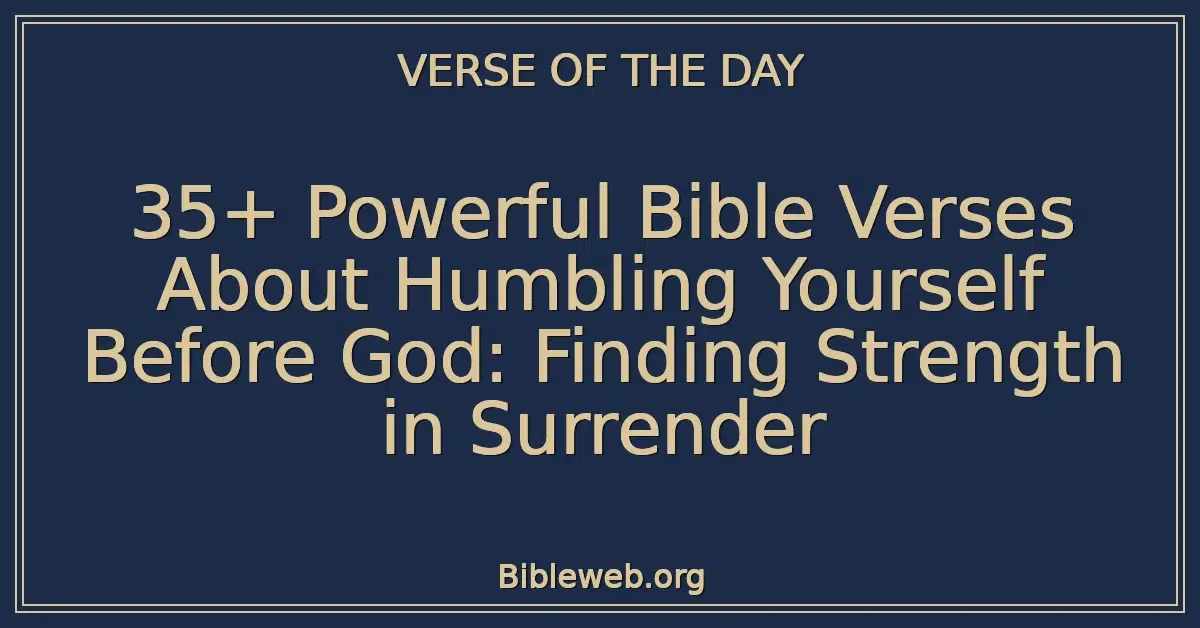 35+ Powerful Bible Verses About Humbling Yourself Before God: Finding Strength in Surrender