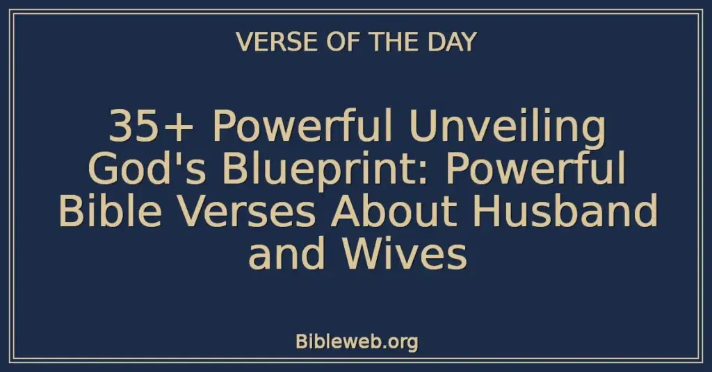 35+ Powerful Unveiling God's Blueprint: Powerful Bible Verses About Husband and Wives