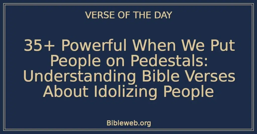 35+ Powerful When We Put People on Pedestals: Understanding Bible Verses About Idolizing People