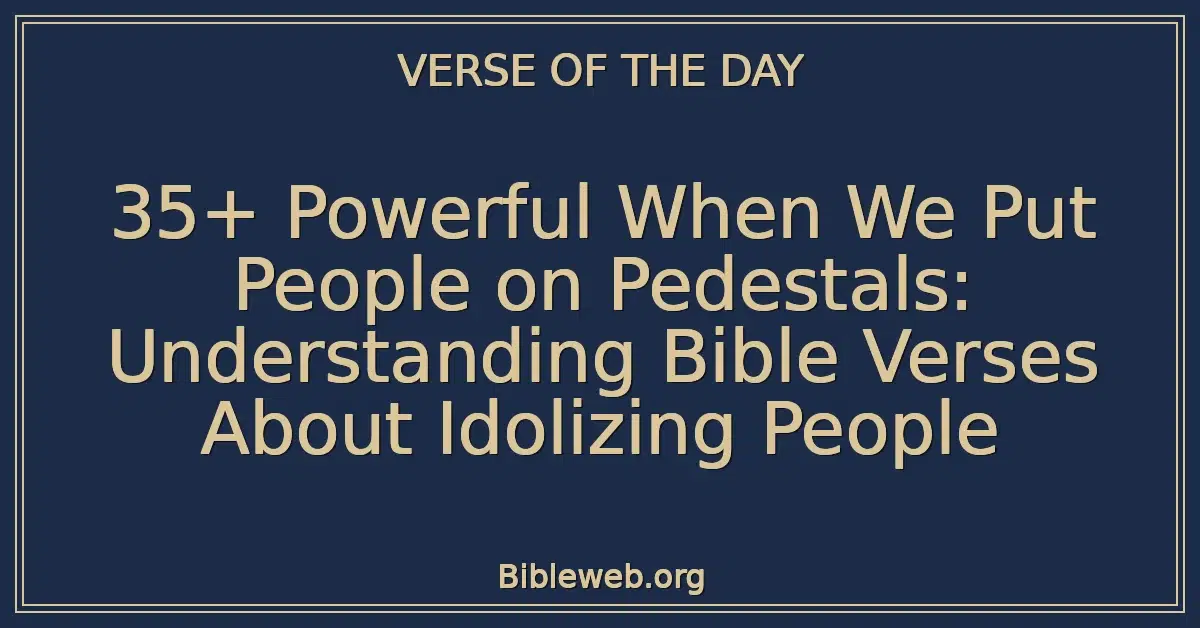 35+ Powerful When We Put People on Pedestals: Understanding Bible Verses About Idolizing People