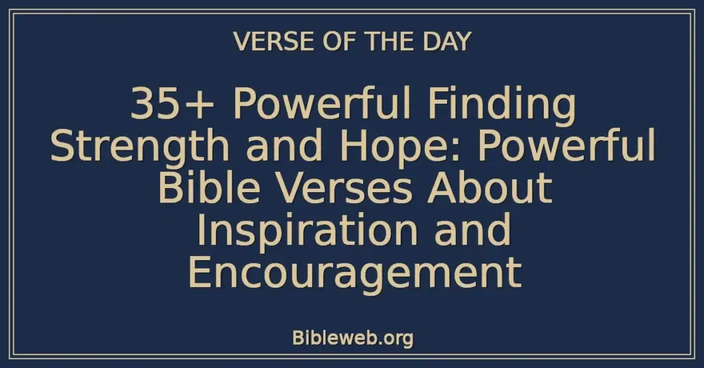 35+ Powerful Finding Strength and Hope: Powerful Bible Verses About Inspiration and Encouragement