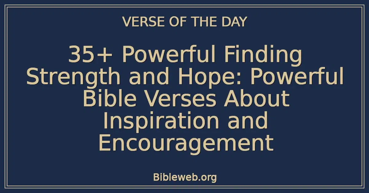 35+ Powerful Finding Strength and Hope: Powerful Bible Verses About Inspiration and Encouragement