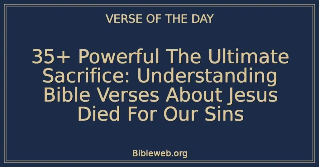 35+ Powerful The Ultimate Sacrifice: Understanding Bible Verses About Jesus Died For Our Sins