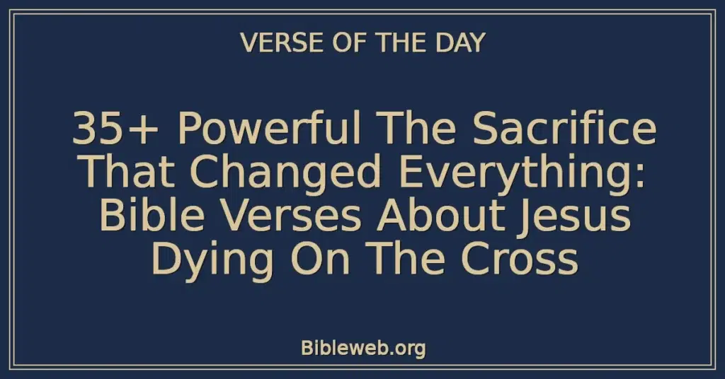 35+ Powerful The Sacrifice That Changed Everything: Bible Verses About Jesus Dying On The Cross