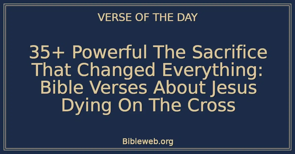 35+ Powerful The Sacrifice That Changed Everything: Bible Verses About Jesus Dying On The Cross