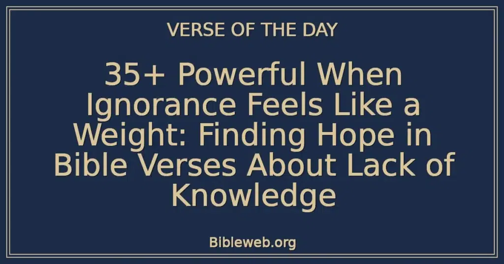 35+ Powerful When Ignorance Feels Like a Weight: Finding Hope in Bible Verses About Lack of Knowledge
