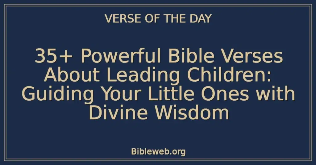 35+ Powerful Bible Verses About Leading Children: Guiding Your Little Ones with Divine Wisdom