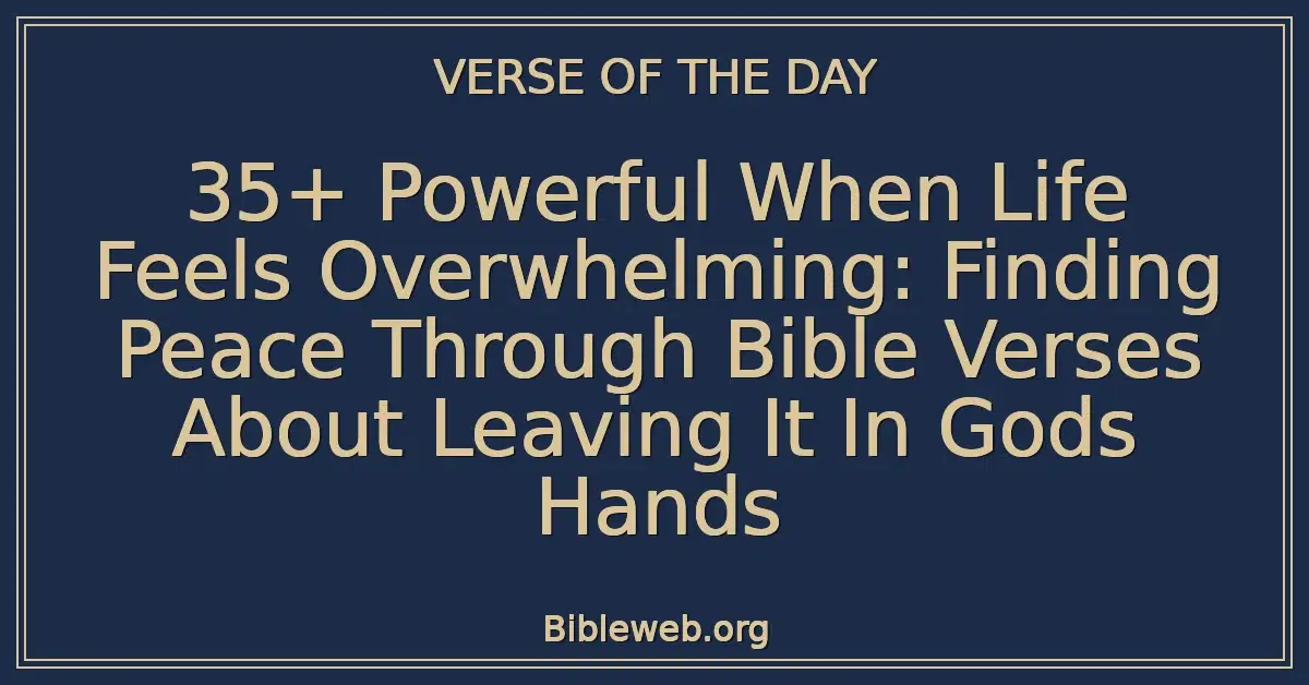 35+ Powerful When Life Feels Overwhelming: Finding Peace Through Bible Verses About Leaving It In Gods Hands