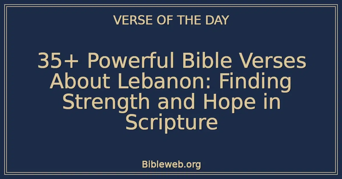 35+ Powerful Bible Verses About Lebanon: Finding Strength and Hope in Scripture