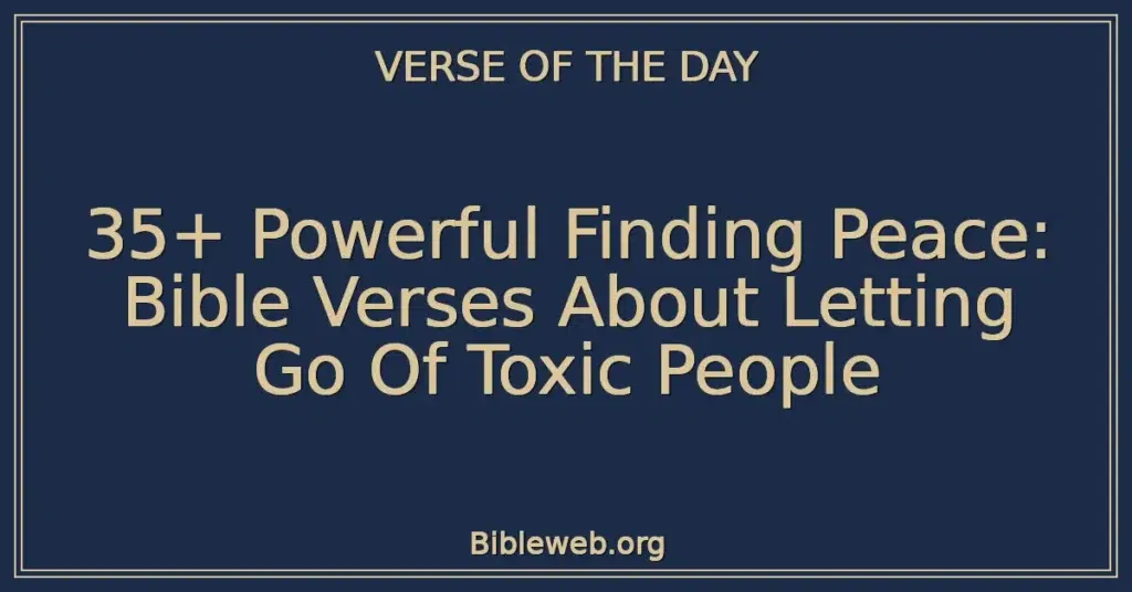 35+ Powerful Finding Peace: Bible Verses About Letting Go Of Toxic People