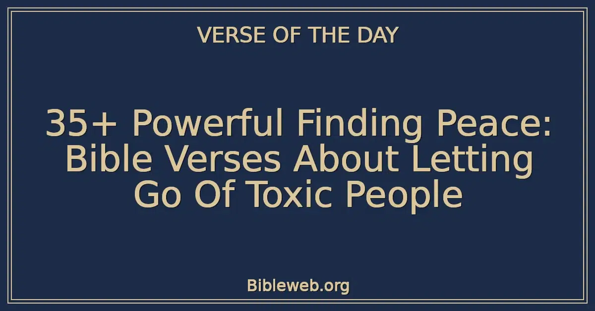 35+ Powerful Finding Peace: Bible Verses About Letting Go Of Toxic People