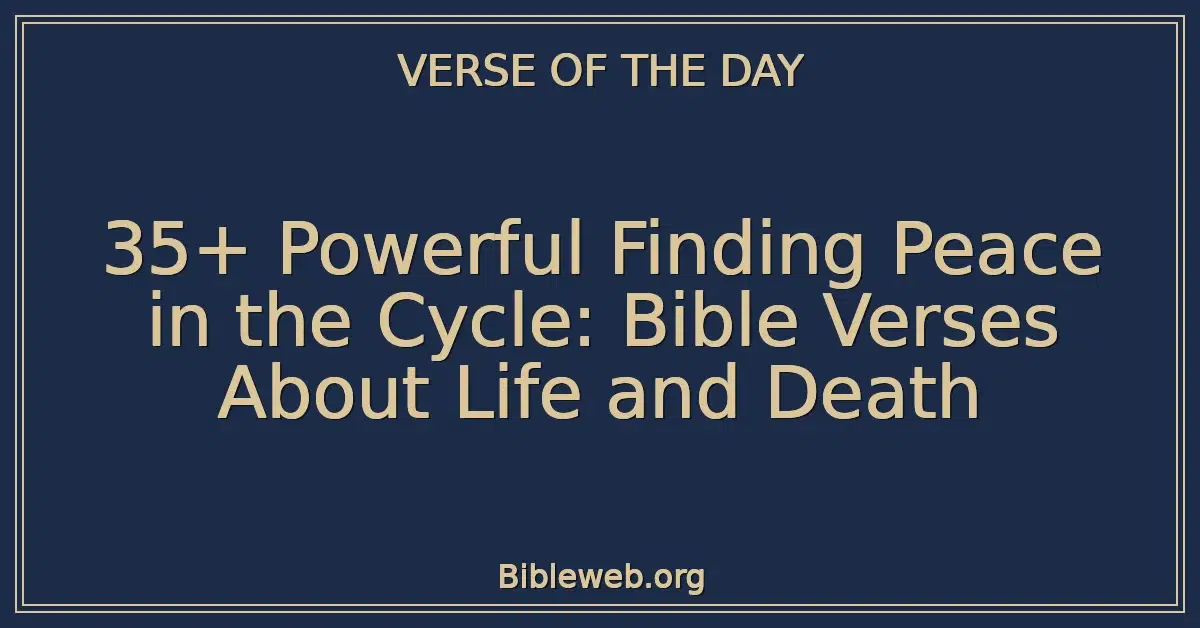35+ Powerful Finding Peace in the Cycle: Bible Verses About Life and Death