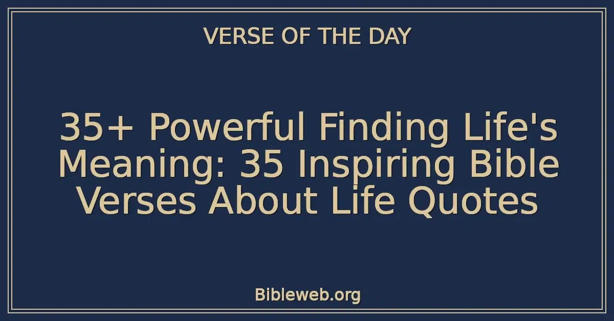 35+ Powerful Finding Life's Meaning: 35 Inspiring Bible Verses About Life Quotes