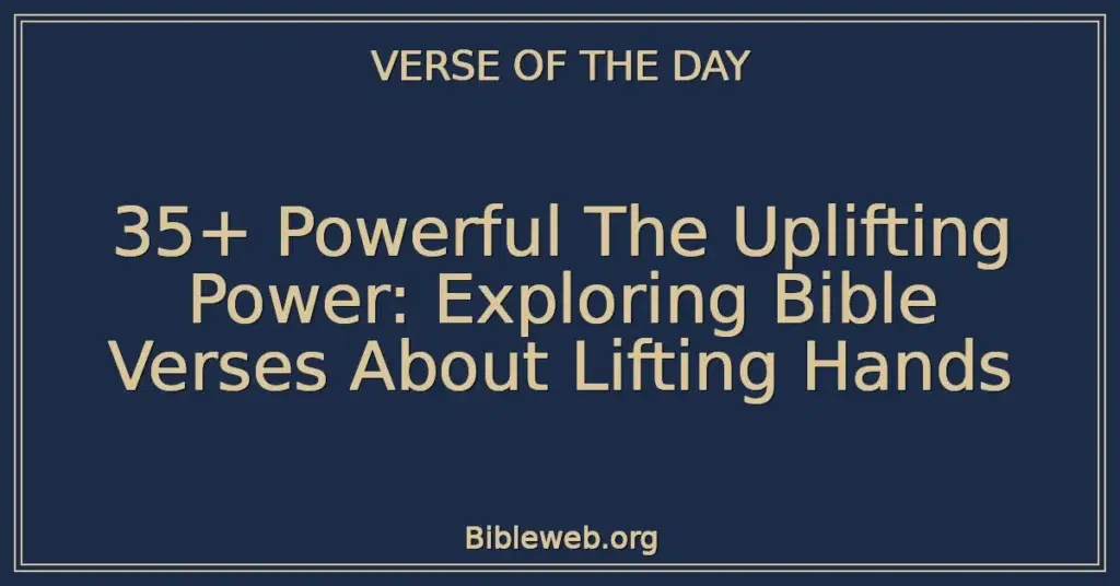 35+ Powerful The Uplifting Power: Exploring Bible Verses About Lifting Hands