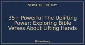 35+ Powerful The Uplifting Power: Exploring Bible Verses About Lifting Hands