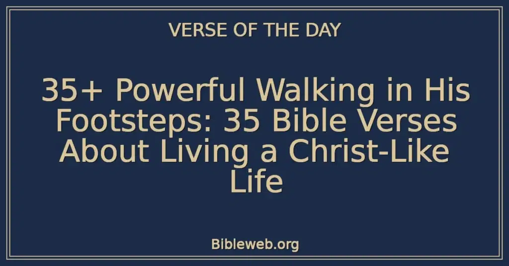 35+ Powerful Walking in His Footsteps: 35 Bible Verses About Living a Christ-Like Life