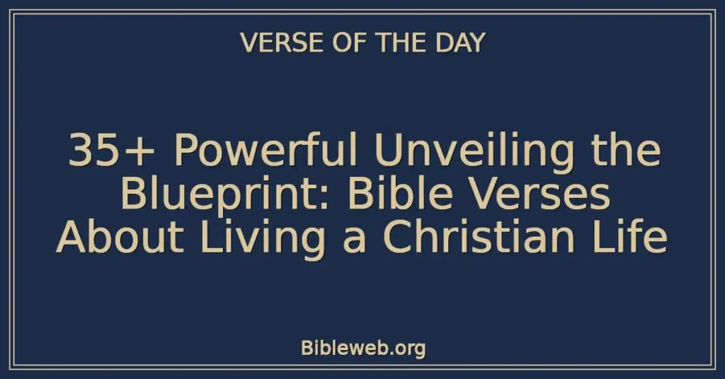 35+ Powerful Unveiling the Blueprint: Bible Verses About Living a Christian Life
