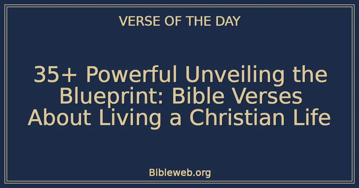 35+ Powerful Unveiling the Blueprint: Bible Verses About Living a Christian Life