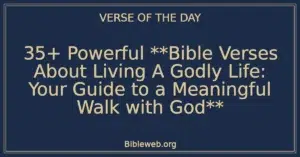 35+ Powerful Bible Verses About Living A Godly Life: Your Guide to a Meaningful Walk with God
