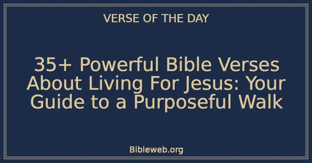 35+ Powerful Bible Verses About Living For Jesus: Your Guide to a Purposeful Walk