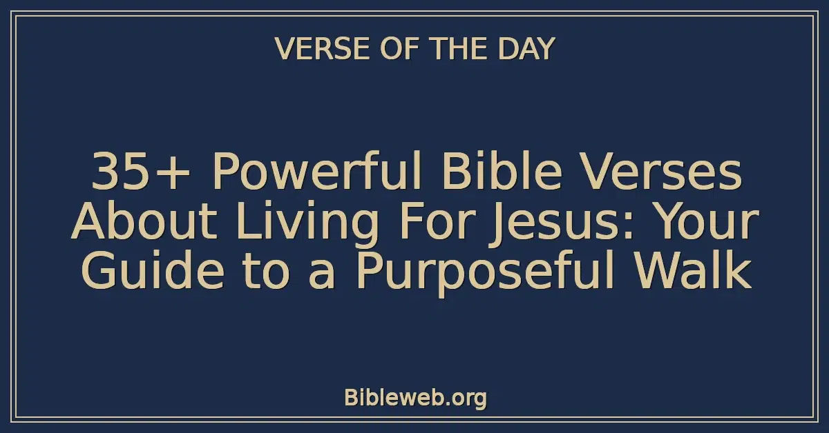 35+ Powerful Bible Verses About Living For Jesus: Your Guide to a Purposeful Walk