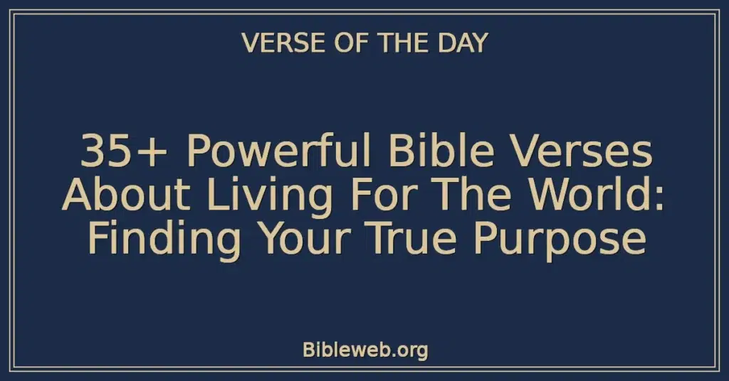 35+ Powerful Bible Verses About Living For The World: Finding Your True Purpose
