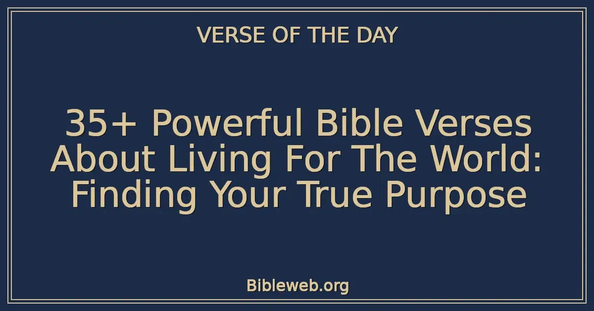 35+ Powerful Bible Verses About Living For The World: Finding Your True Purpose