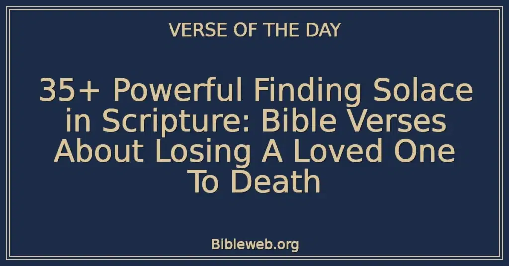 35+ Powerful Finding Solace in Scripture: Bible Verses About Losing A Loved One To Death