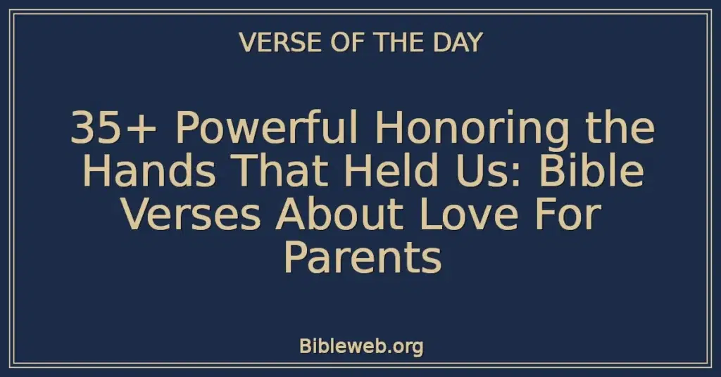 35+ Powerful Honoring the Hands That Held Us: Bible Verses About Love For Parents