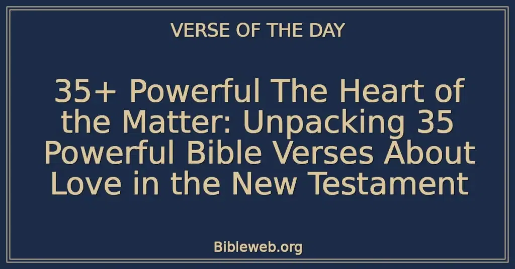 35+ Powerful The Heart of the Matter: Unpacking 35 Powerful Bible Verses About Love in the New Testament