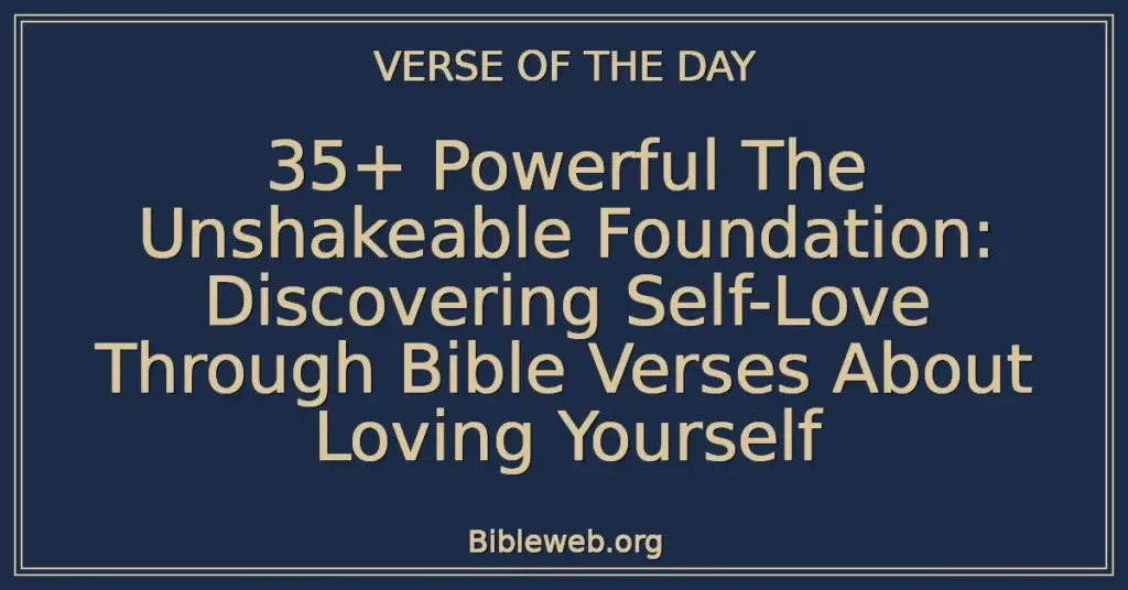 35+ Powerful The Unshakeable Foundation: Discovering Self-Love Through Bible Verses About Loving Yourself
